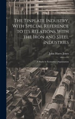 The Tinplate Industry, With Special Reference to its Relations With the Iron and Steel Industries; a Study in Economic Organisation - Jones, John Harry