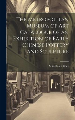 The Metropolitan Museum of Art Catalogue of an Exhibition of Early Chinese Pottery and Sculpture - Reitz, S C Bosch