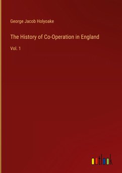 The History of Co-Operation in England - Holyoake, George Jacob