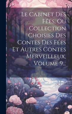 Le Cabinet Des Fées, Ou Collection Choisies Des Contes Des Fées Et Autres Contes Merveilleux, Volume 9... - Anonymous