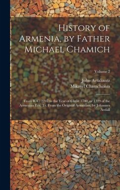 History of Armenia, by Father Michael Chamich; From B. C. 2247 to the Year of Christ 1780, or 1229 of the Armenian era, tr. From the Original Armenian, by Johannes Avdall; Volume 2 - Chamchiants, Mikayel; Avtaliantz, John