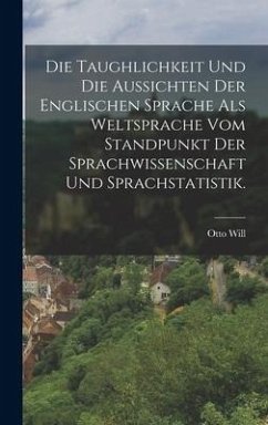 Die Taughlichkeit und die Aussichten der englischen Sprache als Weltsprache vom Standpunkt der Sprachwissenschaft und Sprachstatistik. - Will, Otto