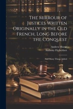 The Mirrour of Justices Written Originally in the Old French, Long Before the Conquest - Horne, Andrew; Fitzherbert, Anthony