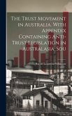 The Trust Movement in Australia. With Appendix Containing Anti-trust Legislation in Australasia, Sou