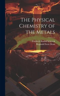 The Physical Chemistry of the Metals - Schenck, Friedrich Rudolf; Dean, Reginald Scott