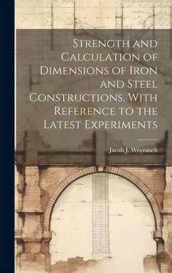 Strength and Calculation of Dimensions of Iron and Steel Constructions, With Reference to the Latest Experiments - Weyrauch, Jacob J B