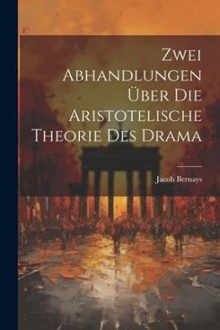 Zwei Abhandlungen über die Aristotelische Theorie des Drama - Bernays, Jacob