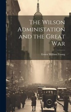 The Wilson Administation and the Great War - Young, Ernest William