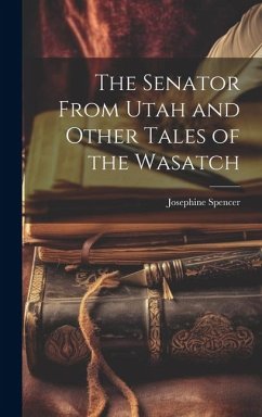 The Senator From Utah and Other Tales of the Wasatch - Spencer, Josephine