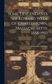 Some Descendants of Edward Wyer of Charlestown, Massachusetts, 1658-1910