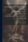 Apologetic Lectures On the Fundamental Truths of Christianity, Tr. by S. Taylor