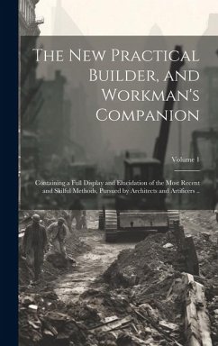 The new Practical Builder, and Workman's Companion - Anonymous