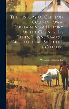 The History of Clinton County, Iowa, Containing a History of the County, its Cities, Towns &c., Biographical Sketches of Citizens - Co, Western Historical