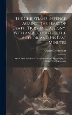 The Christian's Defence Against the Fears of Death, Tr. by M. D'assigny. With an Account of the Author, and His Last Minutes - Drelincourt, Charles