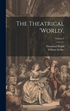 The Theatrical 'world'.; Volume 3 - Archer, William; World, Theatrical