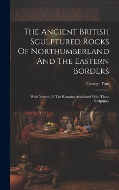 The Ancient British Sculptured Rocks Of Northumberland And The Eastern Borders - Tate, George