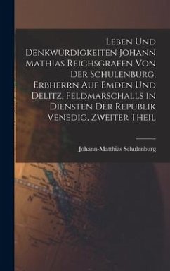 Leben Und Denkwürdigkeiten Johann Mathias Reichsgrafen Von Der Schulenburg, Erbherrn Auf Emden Und Delitz, Feldmarschalls in Diensten Der Republik Venedig, Zweiter Theil - Schulenburg, Johann-Matthias