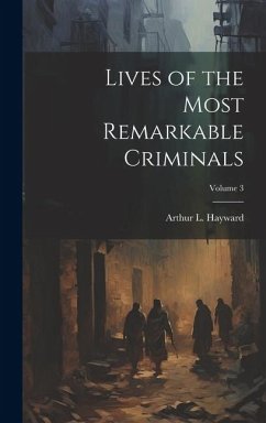 Lives of the Most Remarkable Criminals; Volume 3 - Hayward, Arthur L