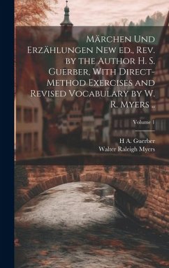 Märchen und Erzählungen New ed., rev. by the Author H. S. Guerber, With Direct-method Exercises and Revised Vocabulary by W. R. Myers ..; Volume 1 - Myers, Walter Raleigh; Guerber, H A D