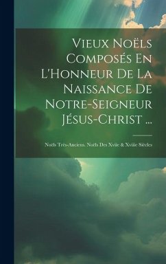 Vieux Noëls Composés En L'Honneur De La Naissance De Notre-Seigneur Jésus-Christ ... - Anonymous