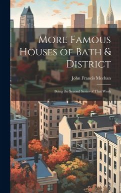 More Famous Houses of Bath & District; Being the Second Series of That Work - Meehan, John Francis