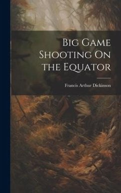 Big Game Shooting On the Equator - Dickinson, Francis Arthur