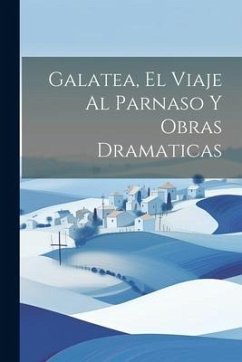 Galatea, El Viaje Al Parnaso Y Obras Dramaticas - Anonymous