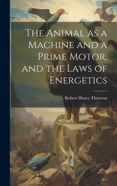 The Animal as a Machine and a Prime Motor, and the Laws of Energetics - Thurston, Robert Henry