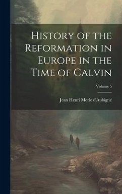 History of the Reformation in Europe in the Time of Calvin; Volume 5 - D'Aubigné, Jean Henri Merle