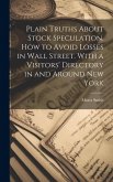 Plain Truths About Stock Speculation. How to Avoid Losses in Wall Street. With a Visitors' Directory in and Around New York