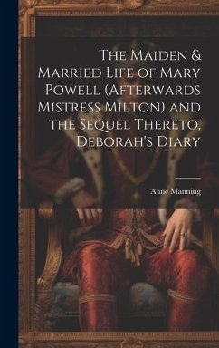 The Maiden & Married Life of Mary Powell (afterwards Mistress Milton) and the Sequel Thereto, Deborah's Diary - Manning, Anne