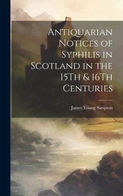 Antiquarian Notices of Syphilis in Scotland in the 15Th & 16Th Centuries - Simpson, James Young