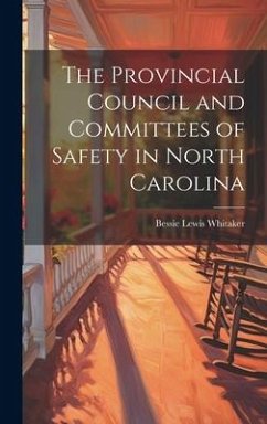 The Provincial Council and Committees of Safety in North Carolina - Whitaker, Bessie Lewis