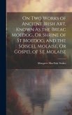 On Two Works of Ancient Irish Art, Known As the Breac Moedog, Or Shrine of St Moedog, and the Soiscel Molaise, Or Gospel of St. Molaise