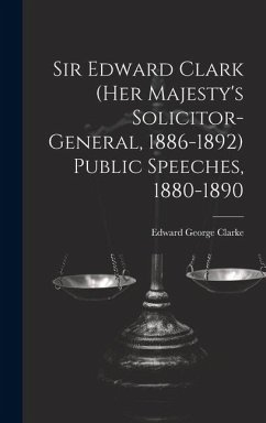 Sir Edward Clark (Her Majesty's Solicitor-general, 1886-1892) Public Speeches, 1880-1890 - Clarke, Edward George