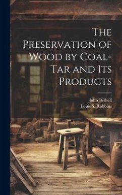 The Preservation of Wood by Coal-Tar and Its Products - Bethell, John; Robbins, Louis S