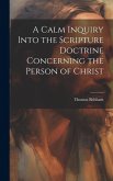 A Calm Inquiry Into the Scripture Doctrine Concerning the Person of Christ