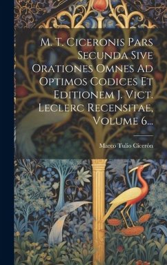 Cover M. T. Ciceronis Pars Secunda Sive Orationes Omnes Ad Optimos Codices Et Editionem J. Vict. Leclerc Recensitae, Volume 6...