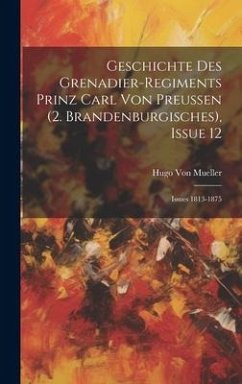 Geschichte Des Grenadier-Regiments Prinz Carl Von Preussen (2. Brandenburgisches), Issue 12; issues 1813-1875 - Mueller, Hugo von