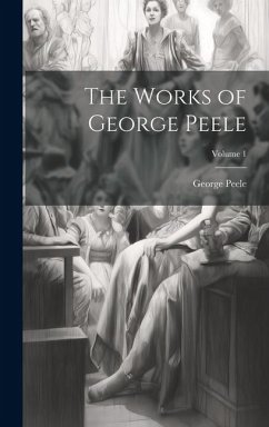 The Works of George Peele; Volume 1 - Peele, George