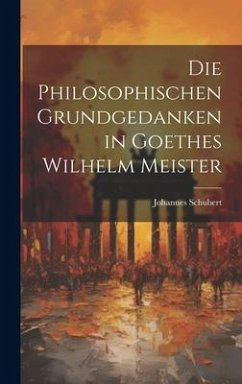 Die Philosophischen Grundgedanken in Goethes Wilhelm Meister - Schubert, Johannes