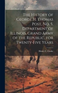 The History of George H. Thomas Post, no. 5, Department of Illinois, Grand Army of the Republic, for Twenty-five Years - Cooke, Henry C [From Old Catalog]