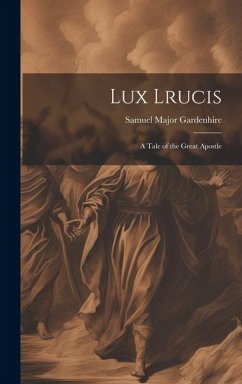 Lux Lrucis; a Tale of the Great Apostle - Gardenhire, Samuel Major