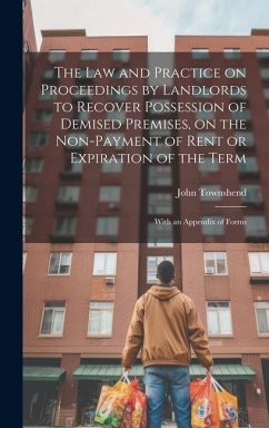 The law and Practice on Proceedings by Landlords to Recover Possession of Demised Premises, on the Non-payment of Rent or Expiration of the Term - Townshend, John