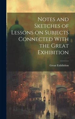Notes and Sketches of Lessons on Subjects Connected With the Great Exhibition - Great, Exhibition
