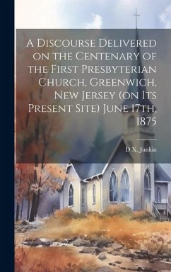 A Discourse Delivered on the Centenary of the First Presbyterian Church, Greenwich, New Jersey (on its Present Site) June 17th, 1875 - Junkin, D X