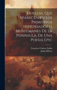 Huellas, que aparecen en los primitivos historiadores musulmanes de la Peninsula, de una poesia epic - Ribera, Julián; Zaidin, Francisco Codera