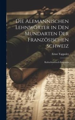 Die alemannischen Lehnwörter in den Mundarten der französischen Schweiz; kulturhistorisch-linguistis - Tappolet, Ernst