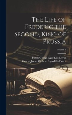 The Life of Frederic the Second, King of Prussia; Volume 1 - Dover, Baron George Agar Ellis; Dover, George James Welbore Agar-Ellis