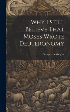 Why I Still Believe That Moses Wrote Deuteronomy - C M Douglas, George